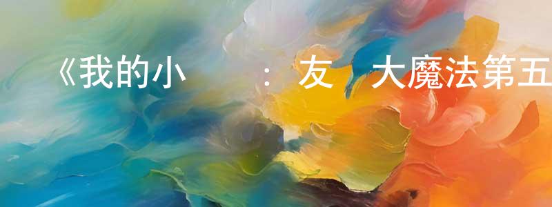 陳文奇的動漫綜藝大全,《我的小馬駒:友誼大魔法第五季》詳情介紹_我的小馬駒:友誼大魔法第五季已完結在線觀看_我的小馬駒:友誼大魔法第五季迅雷下載_歐美動漫